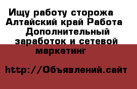 Ищу работу сторожа. - Алтайский край Работа » Дополнительный заработок и сетевой маркетинг   